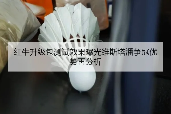 红牛升级包测试效果曝光维斯塔潘争冠优势再分析